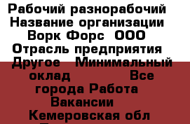 Рабочий-разнорабочий › Название организации ­ Ворк Форс, ООО › Отрасль предприятия ­ Другое › Минимальный оклад ­ 27 000 - Все города Работа » Вакансии   . Кемеровская обл.,Прокопьевск г.